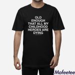 Old Enough That All My Childhood Heroes Are Dying Shirt