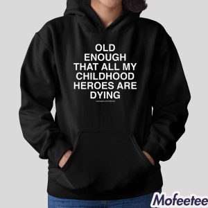Old Enough That All My Childhood Heroes Are Dying Shirt 2