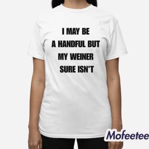 I May Be A Handful But My Weiner Sure Isn't Shirt 3