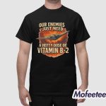 Our Enemies Just Need A Hefty Dose Of Vitamin B-2 Shirt