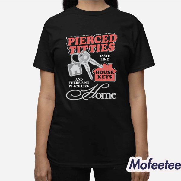 Pierced Titties Taste Like House Keys And There’s No Place Like Home Shirt