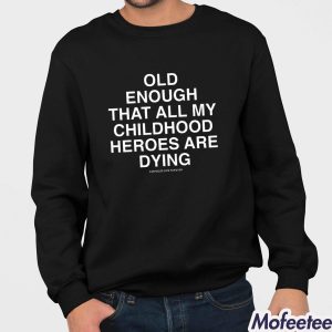 Old Enough That All My Childhood Heroes Are Dying Shirt 4