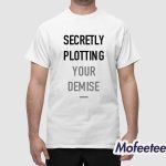Secretly Plotting Your Demise Shirt