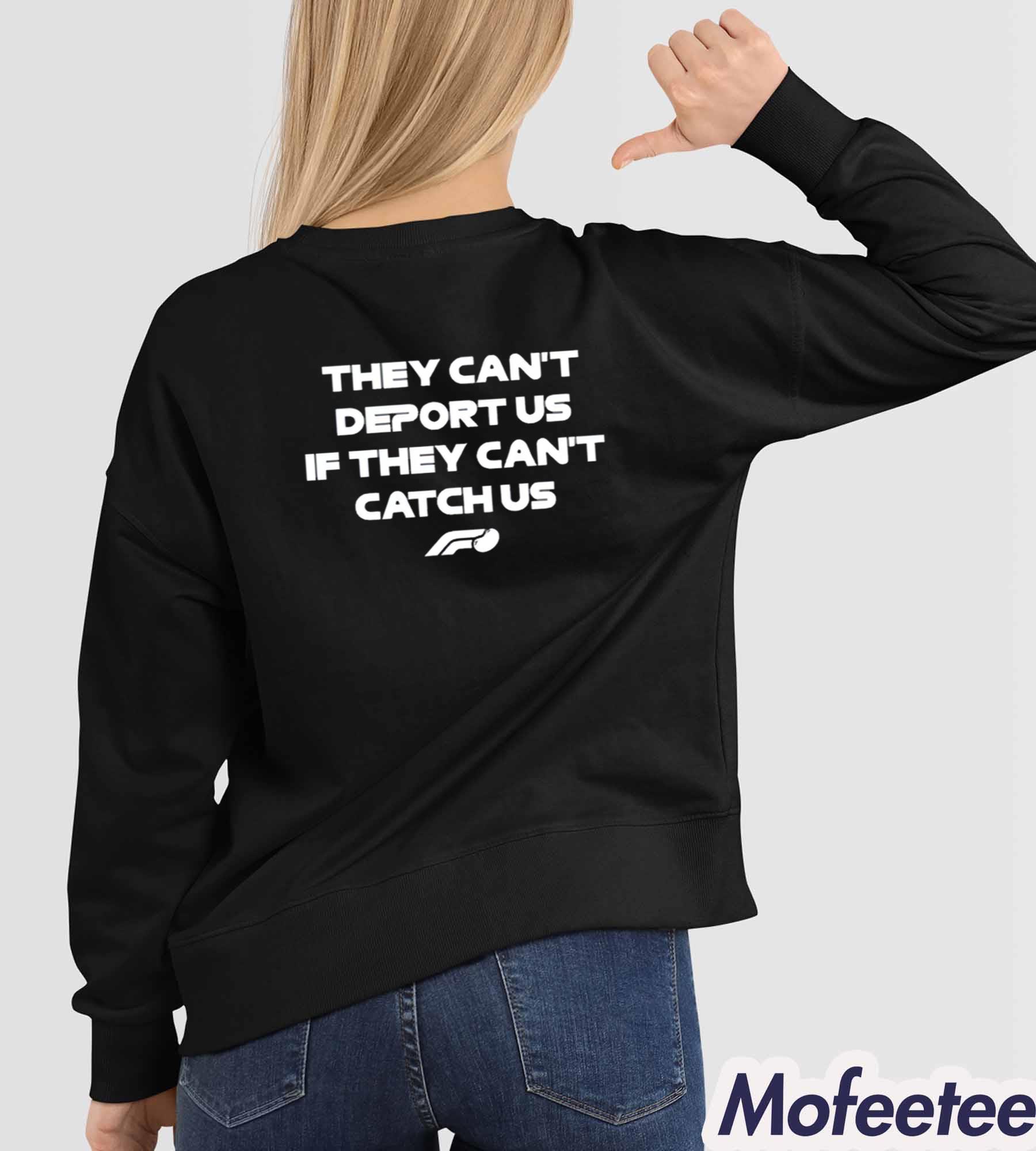 They Can’t Deport Us If They Can’t Catch Us Shirt They Can’t Deport Us If They Can’t Catch Us Shirt