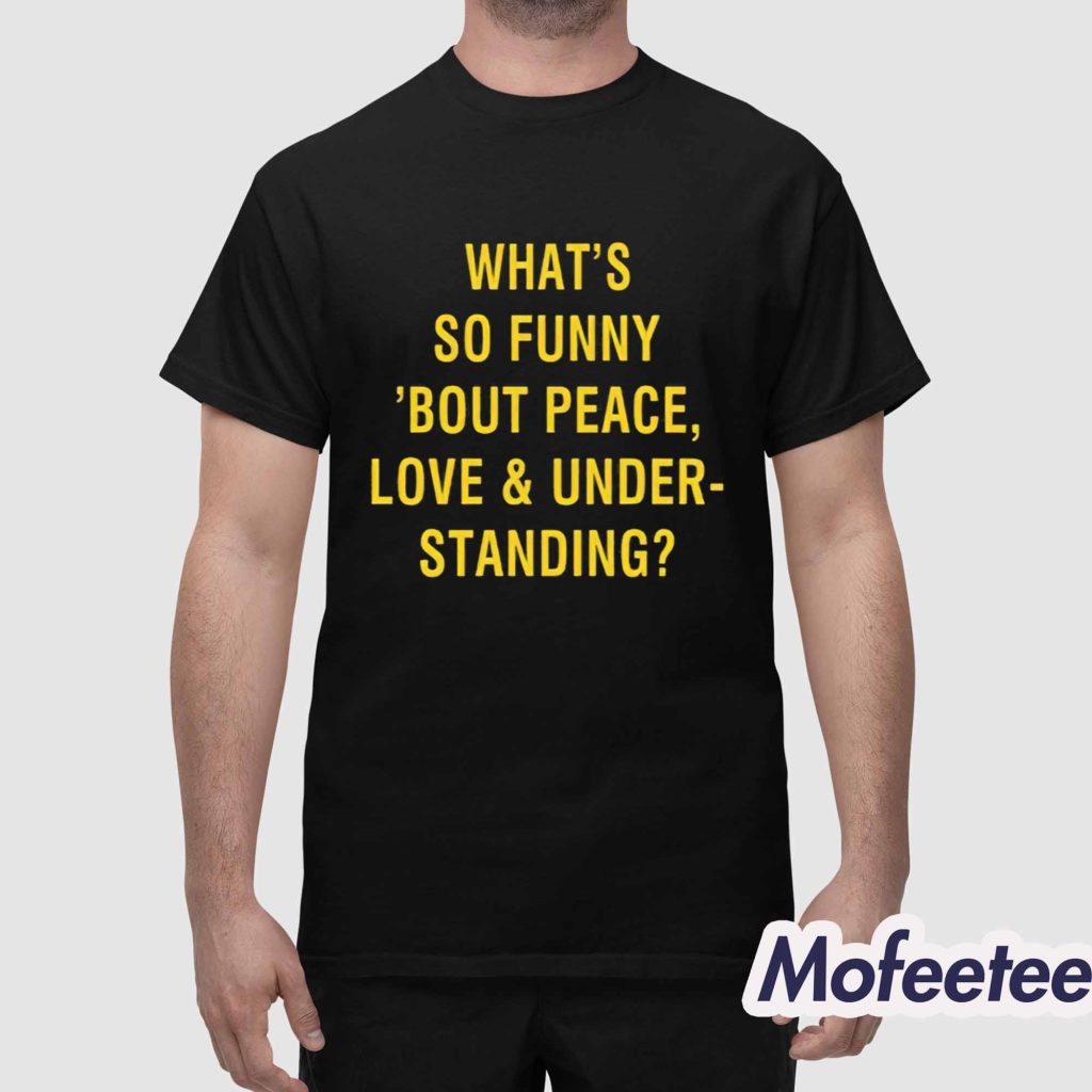 Whats So Funny Bout Peace Love And Understanding Shirt 1