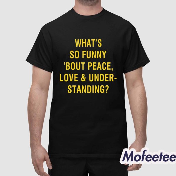 What’s So Funny Bout Peace Love And Understanding Shirt