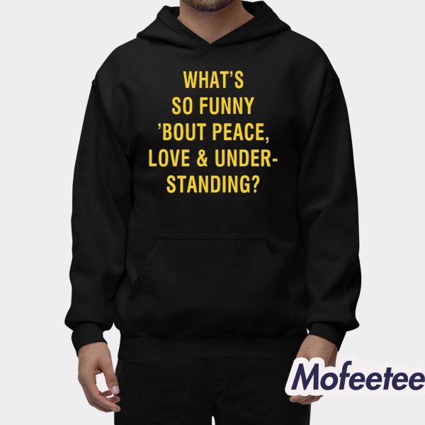 What’s So Funny Bout Peace Love And Understanding Shirt