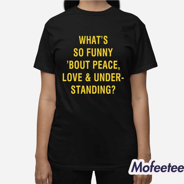 What’s So Funny Bout Peace Love And Understanding Shirt