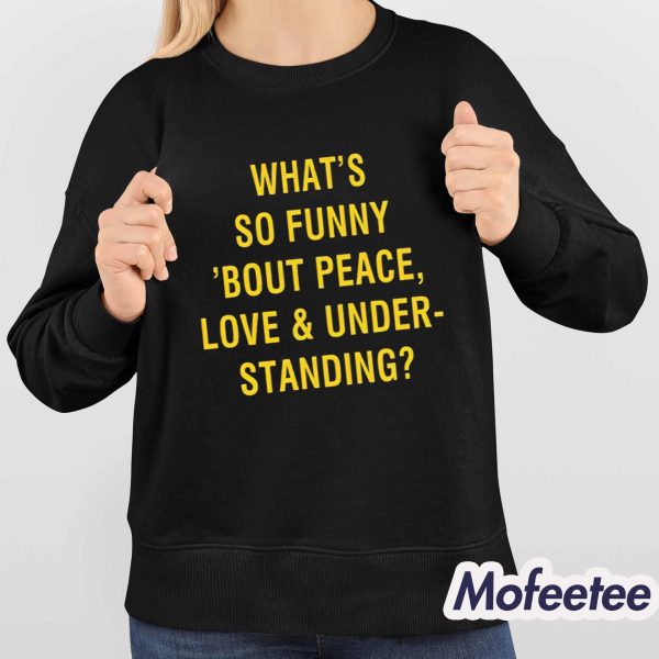 What’s So Funny Bout Peace Love And Understanding Shirt