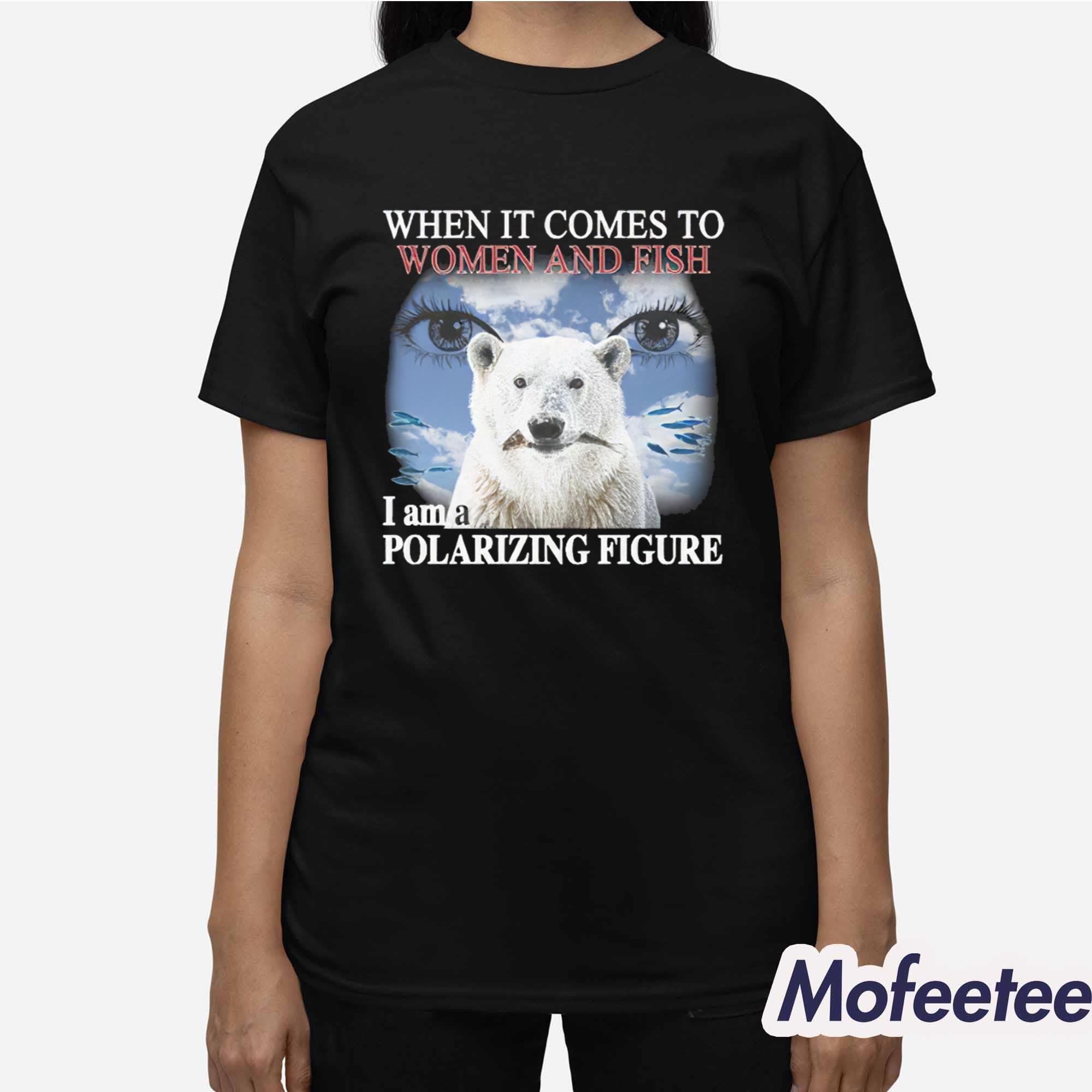 When It Comes To Women And Fish I Am A Polarizing Figure Shirt When It Comes To Women And Fish I Am A Polarizing Figure Shirt