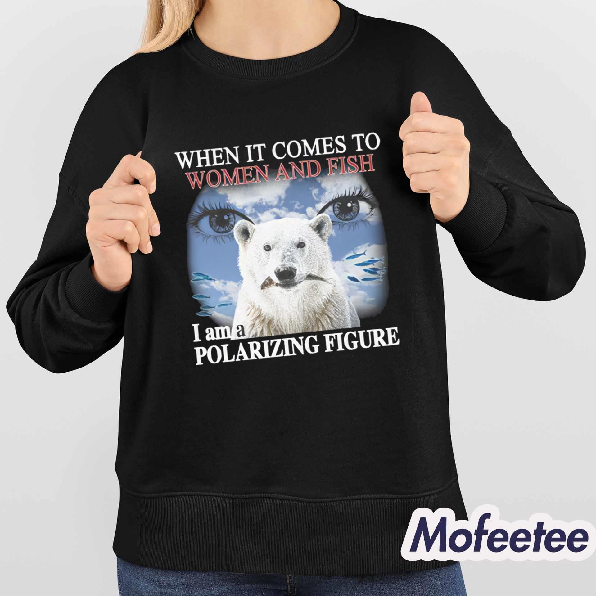 When It Comes To Women And Fish I Am A Polarizing Figure Shirt When It Comes To Women And Fish I Am A Polarizing Figure Shirt