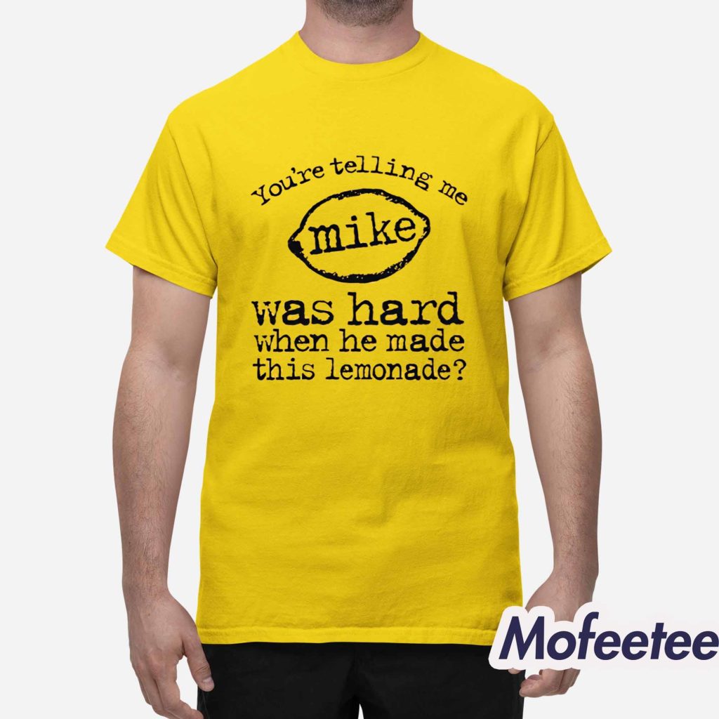 Youre Telling Me Mike Was Hard When He Made This Lemonade Shirt 1 Youre Telling Me Mike Was Hard When He Made This Lemonade Shirt 1