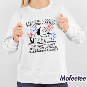 I Must Be A Dog On The Fourth Of July The Way I Don't Feel Comfortable Celebrating America Shirt 3 I Must Be A Dog On The Fourth Of July The Way I Dont Feel Comfortable Celebrating America Shirt 4