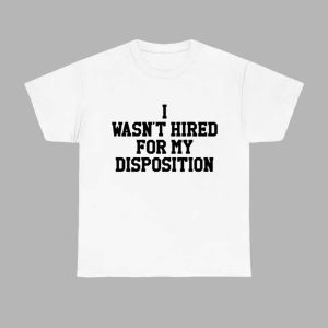 I Wasn't Hired For My Disposition Shirt 1