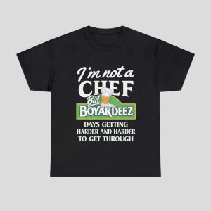 Im Not A Chef But Boyardeez Days Getting Harder And Harder To Get Through Shirt 1