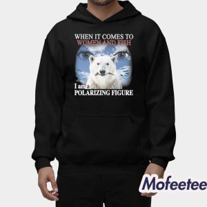 When It Comes To Women And Fish I Am A Polarizing Figure Shirt 1 When It Comes To Women And Fish I Am A Polarizing Figure Shirt 2