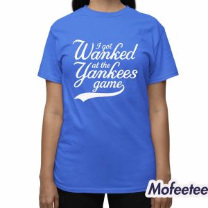 I Got Wanked At The Yankees Game Shirt 2 I Got Wanked At The Yankees Game Shirt 3