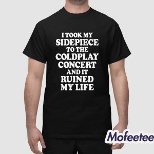 I Took My Sidepiece To The Concert And It Ruined My Life Shirt 1