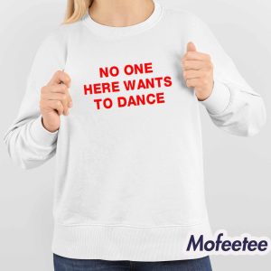 No One Here Wants To Dance Shirt 4
