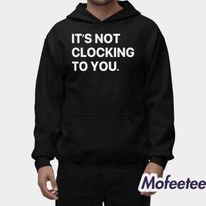 It’s Not Clocking To You Shirt