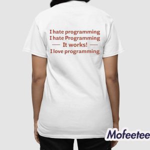 I Hate Programming I Hate Programming It Works I Love Programming Shirt 4