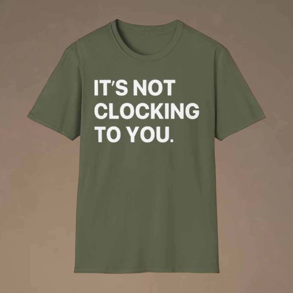 It’s Not Clocking To You Shirt Hoodie