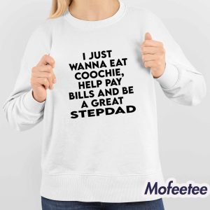 I Just Wanna Eat Coochie Help Pay Bills And Be A Great Stepdad Shirt 4