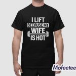 Alex Rosen I Lift Because My Wife Is Hot Shirt