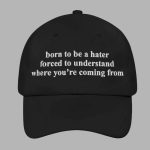 Born To Be A Hater Forced To Understand Where You're Coming From Hat