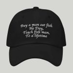 Buy A Man Eat Fish He Day Teach Fish Man To A Lifetime Hat