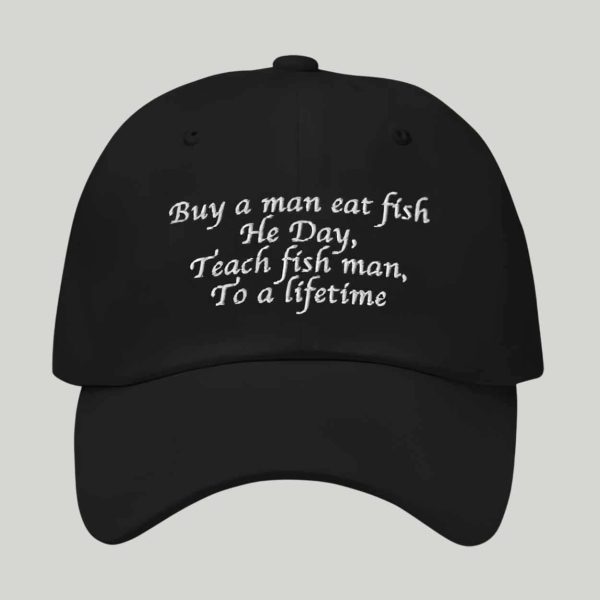 Buy A Man Eat Fish He Day Teach Fish Man To A Lifetime Hat
