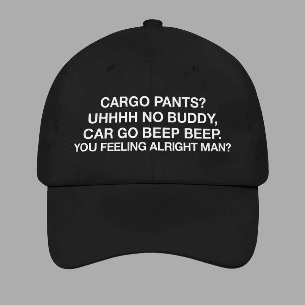 Cargo Pants Uhhhh No Buddy Car Go Beep Beep You Feeling Alright Man Hat