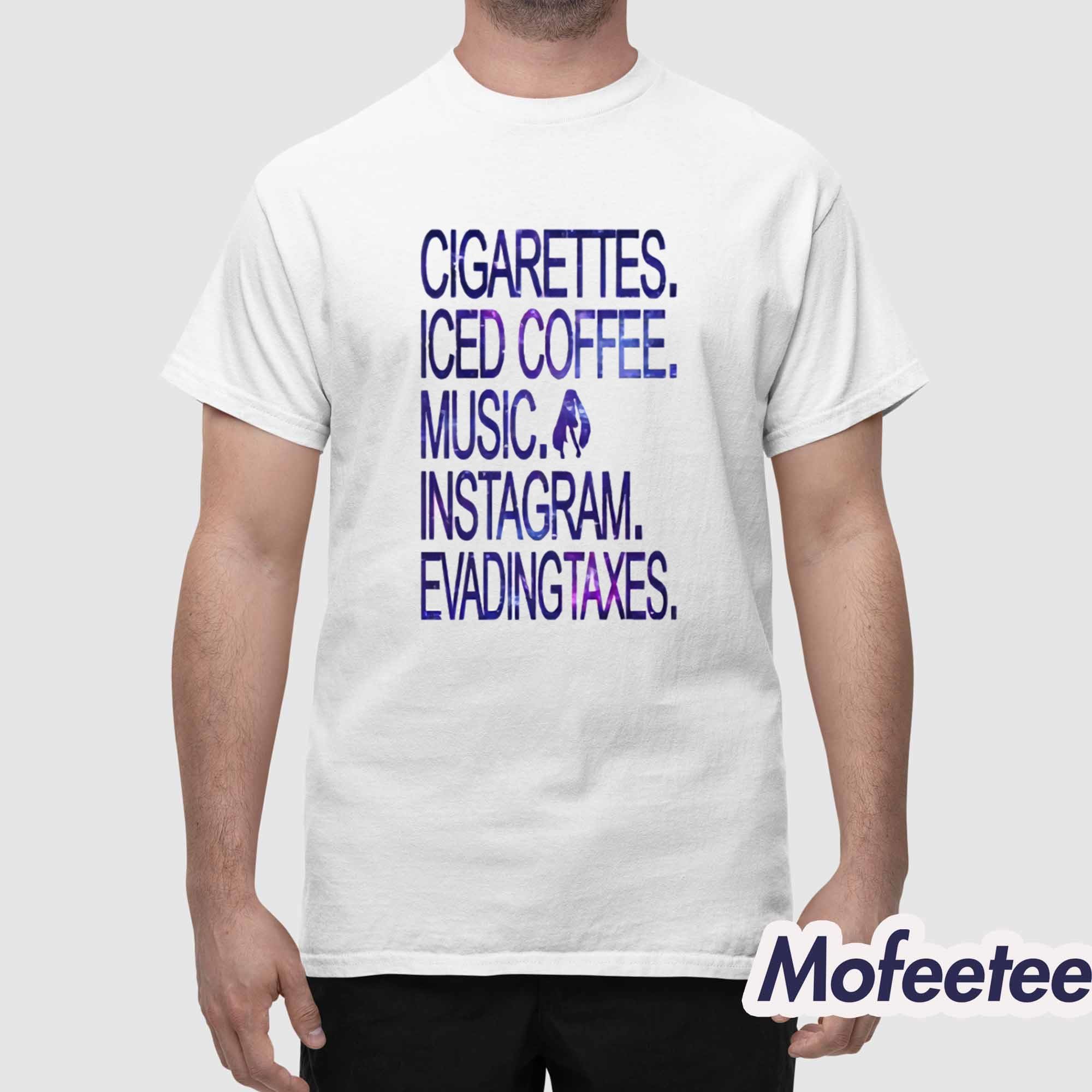 Cigarettes Iced Coffee Music Instagram Evading Taxes Shirt Cigarettes Iced Coffee Music Instagram Evading Taxes Shirt