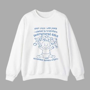 Ever Since I Was Young I Wanted To Transform Unstructured Data Into Actionable Business Insights Shirt 3