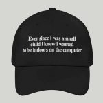 Ever Since I Was A Small Child I Knew I Wanted To Be Indoors On the Computer Hat