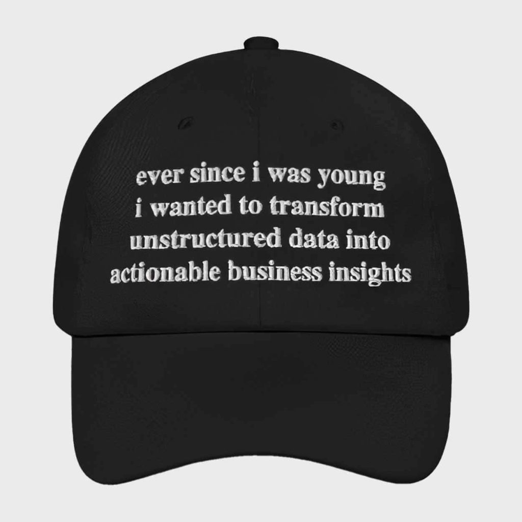 Ever Since I Was Young I Wanted To Transform Unstructured Data Into Actionable Business Insights Hat 1 Ever Since I Was Young I Wanted To Transform Unstructured Data Into Actionable Business Insights Hat 1