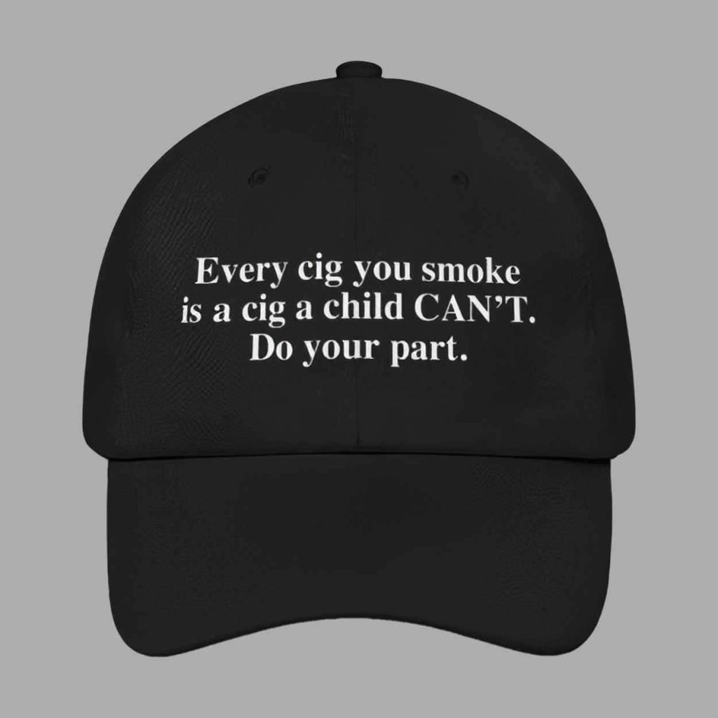 Every Cig You Do Smoke Is A Cig A Child Cant Smoke Do Your Part Hat 1