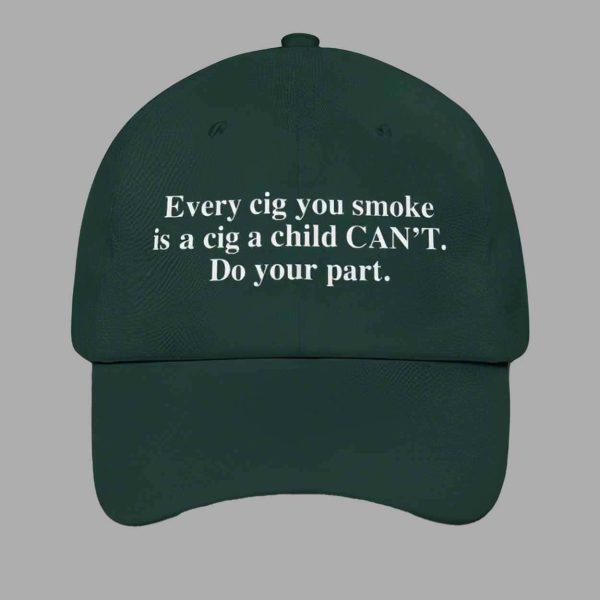 Every Cig You Do Smoke Is A Cig A Child Can’t Smoke Do Your Part Hat