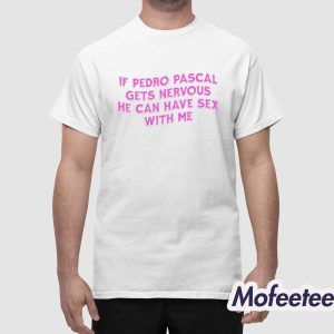 If Pedro Pascal Gets Nervous He Can Have Sex With Me Shirt 1