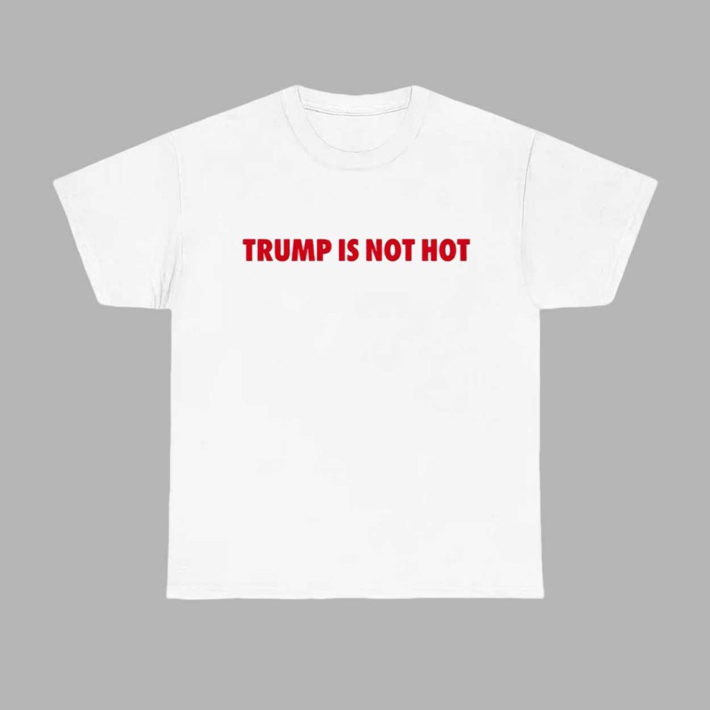 Gavin Newsom Trump Is Not Hot Shirt 1