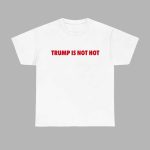 Gavin Newsom Trump Is Not Hot Shirt