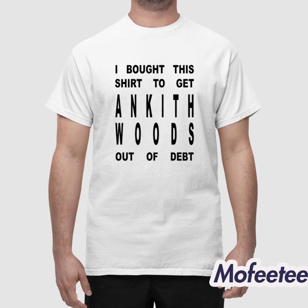 I Bought This Shirt To Get Ankith Woods Out Of Debt Shirt 1