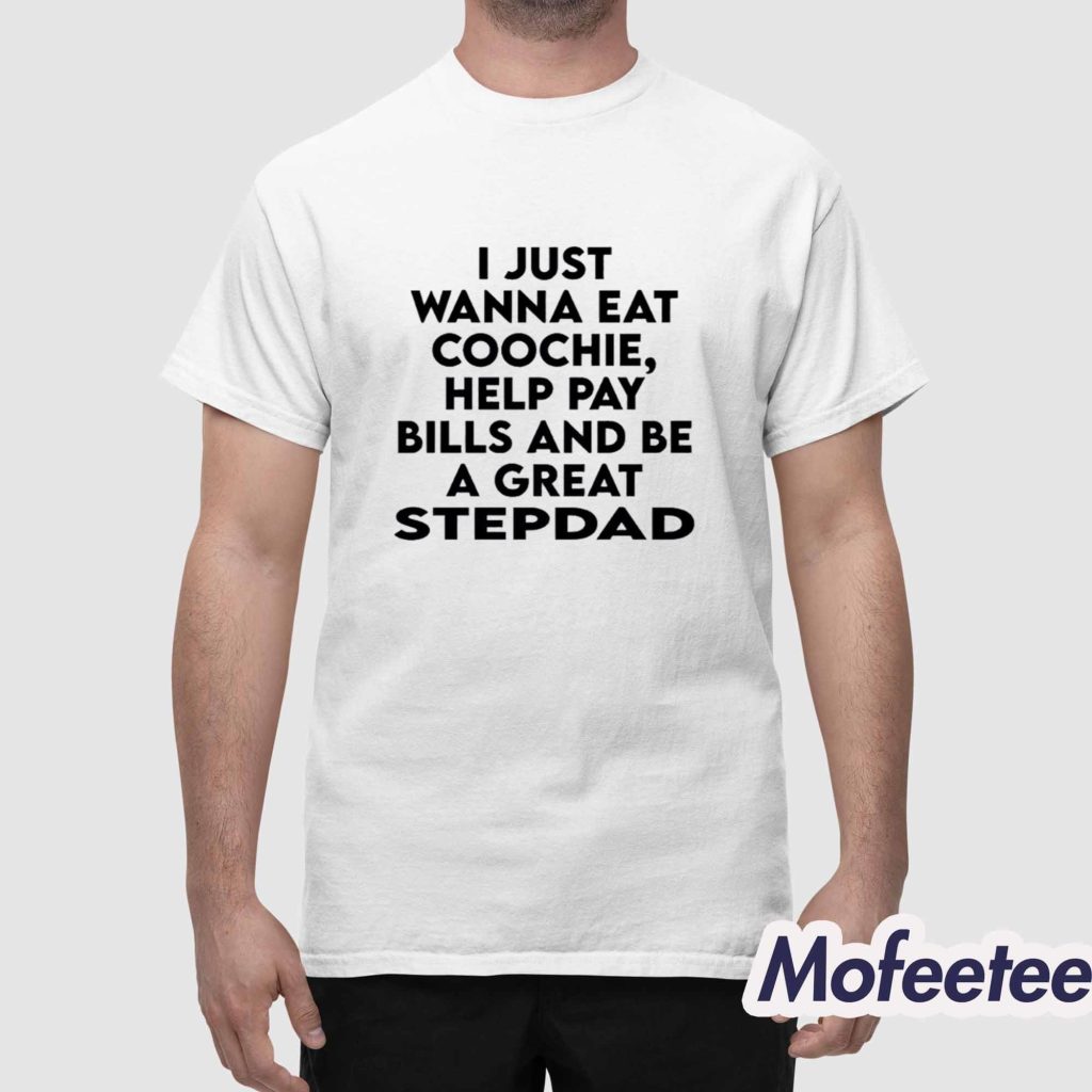 I Just Wanna Eat Coochie Help Pay Bills And Be A Great Stepdad Shirt 1