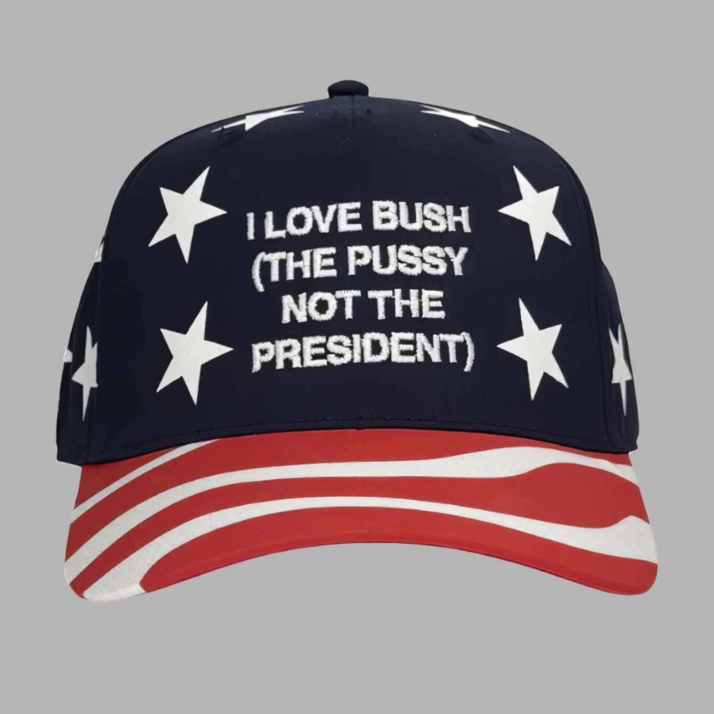 I Love Bush The Pussy Not The President Hat 1 I Love Bush The Pussy Not The President Hat 1