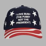 I Love Bush The Pussy Not The President Hat