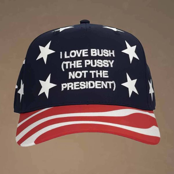 I Love Bush The Pussy Not The President Hat