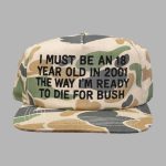 I Must Be An 18 Year Old In 2001 The Way I'm Ready To Die For Bush Hat Cap