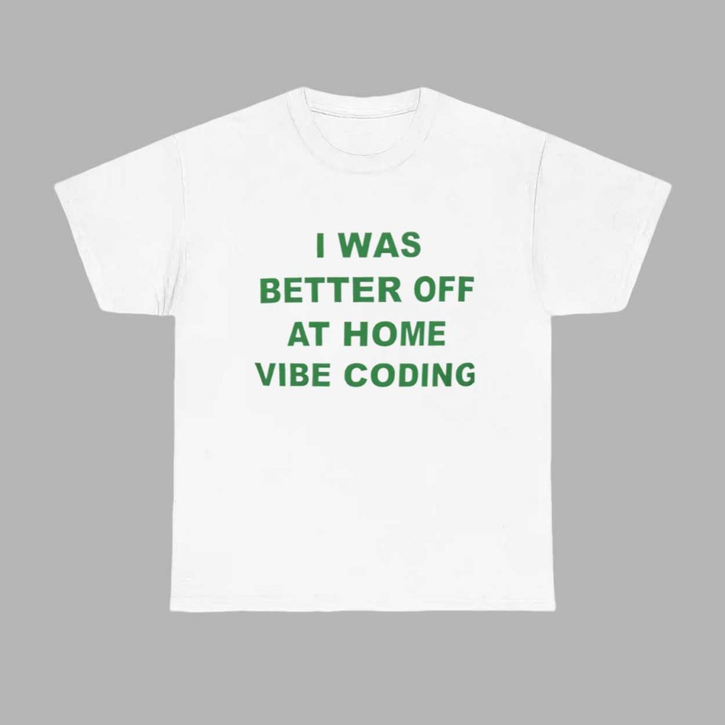 I Was Better Off At Home Vibe Coding Shirt 1 I Was Better Off At Home Vibe Coding Shirt 1