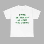 I Was Better Off At Home Vibe Coding Shirt