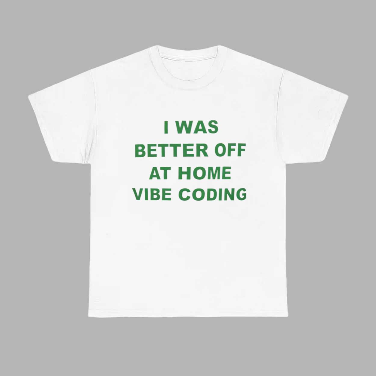 I Was Better Off At Home Vibe Coding Shirt I Was Better Off At Home Vibe Coding Shirt